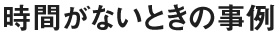 時間がないときの事例